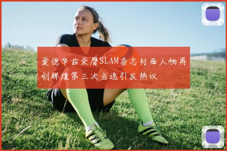 爱德华兹荣膺SLAM杂志封面人物再创辉煌第三次当选引发热议