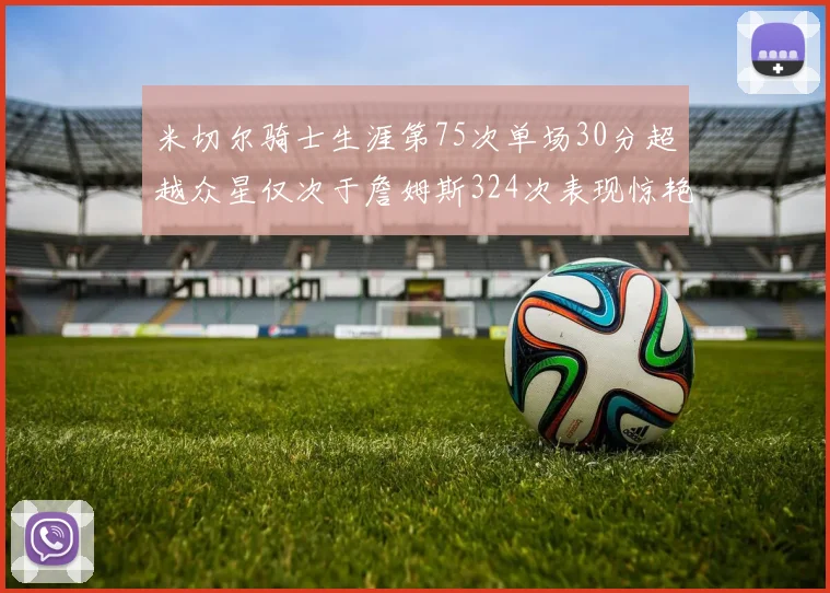 米切尔骑士生涯第75次单场30分超越众星仅次于詹姆斯324次表现惊艳