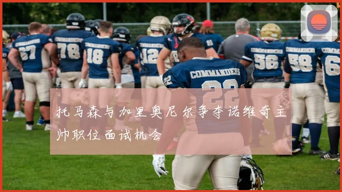 托马森与加里奥尼尔争夺诺维奇主帅职位面试机会