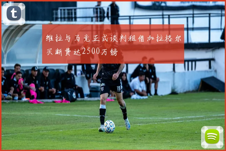 维拉与马竞正式谈判租借加拉格尔买断费达2500万镑
