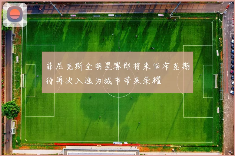 菲尼克斯全明星赛即将来临布克期待再次入选为城市带来荣耀