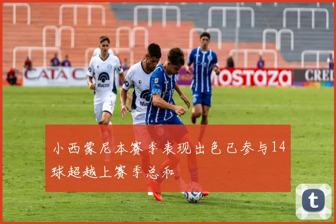 小西蒙尼本赛季表现出色已参与14球超越上赛季总和