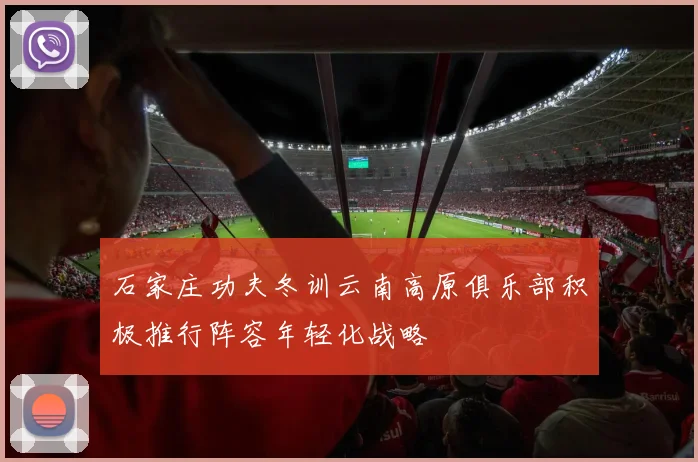 石家庄功夫冬训云南高原俱乐部积极推行阵容年轻化战略