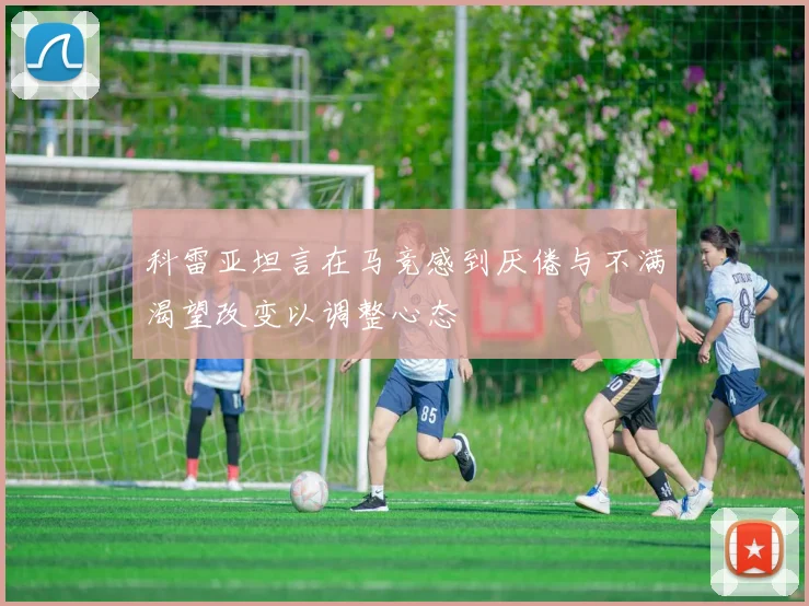 科雷亚坦言在马竞感到厌倦与不满渴望改变以调整心态