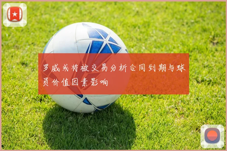 罗威或将被交易分析合同到期与球员价值因素影响