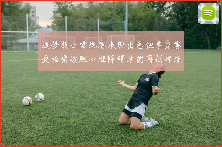 追梦骑士常规赛表现出色但季后赛受挫需战胜心理障碍才能再创辉煌