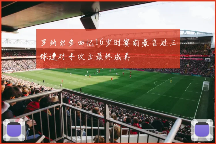 罗纳尔多回忆16岁时赛前豪言进三球遭对手攻击最终成真