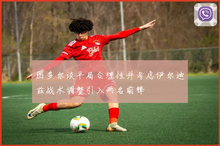 图多尔谈平局合理性并考虑伊尔迪兹战术调整引入两名前锋