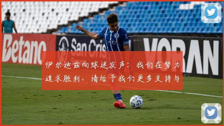伊尔迪兹向球迷发声：我们在努力追求胜利，请给予我们更多支持与鼓励