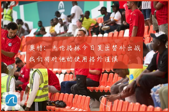 奥特：杰伦格林今日复出替补出战我们将对他的使用格外谨慎