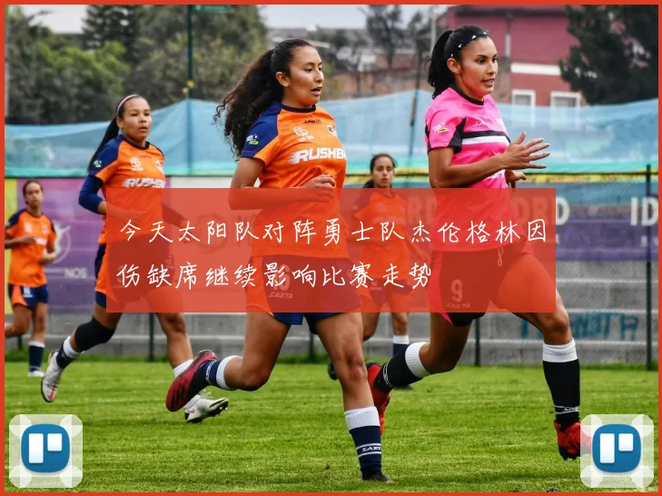 今天太阳队对阵勇士队杰伦格林因伤缺席继续影响比赛走势