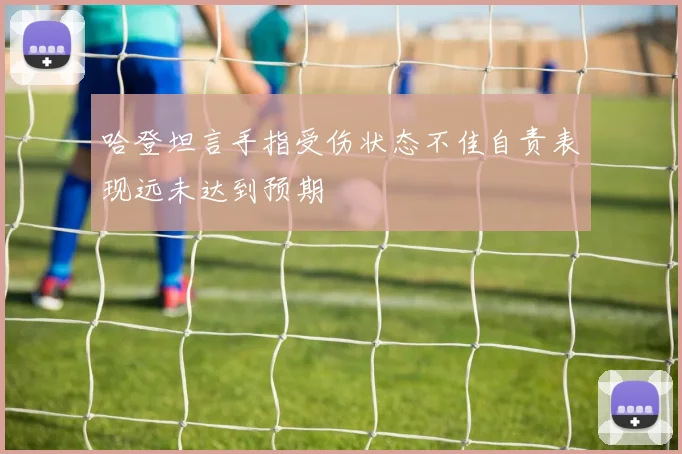 哈登坦言手指受伤状态不佳自责表现远未达到预期