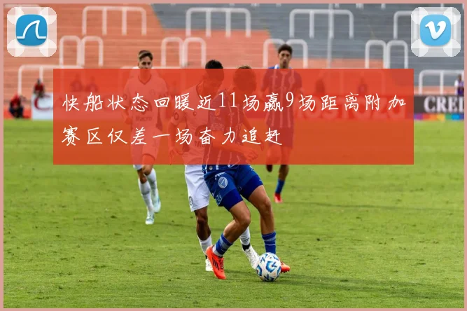 快船状态回暖近11场赢9场距离附加赛区仅差一场奋力追赶