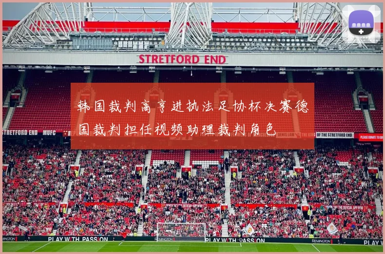 韩国裁判高亨进执法足协杯决赛德国裁判担任视频助理裁判角色